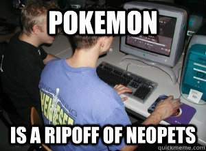 Pokemon is a ripoff of neopets  