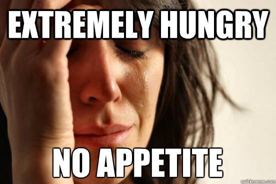 Extremely hungry no appetite   First World Problems
