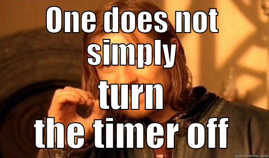ONE DOES NOT SIMPLY TURN THE TIMER OFF Boromir
