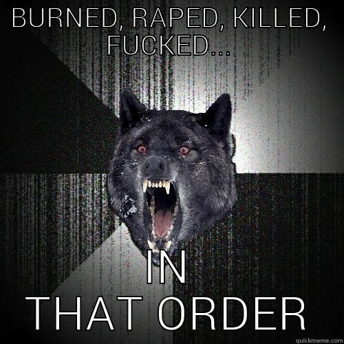 BURNED, RAPED, KILLED, FUCKED... IN THAT ORDER Insanity Wolf