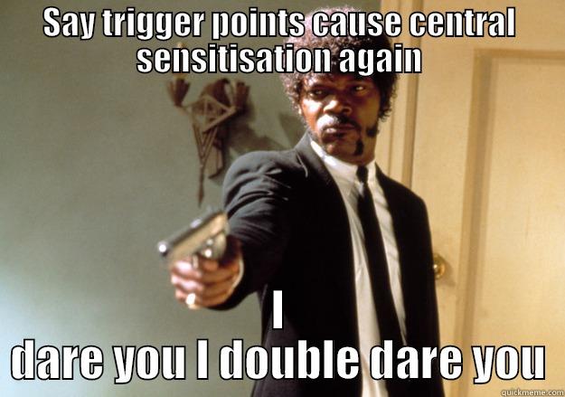 SAY TRIGGER POINTS CAUSE CENTRAL SENSITISATION AGAIN I DARE YOU I DOUBLE DARE YOU Samuel L Jackson