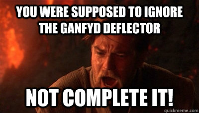 You were supposed to ignore the ganfyd deflector Not complete it!  Epic Fucking Obi Wan