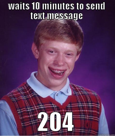 WAITS 10 MINUTES TO SEND TEXT MESSAGE 204 Bad Luck Brian