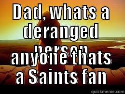 DAD, WHATS A DERANGED PERSON ANYONE THATS A SAINTS FAN Misc