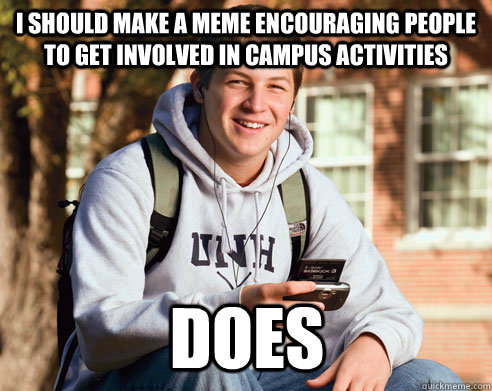 I should make a meme encouraging people to get involved in campus activities does - I should make a meme encouraging people to get involved in campus activities does  College Freshman