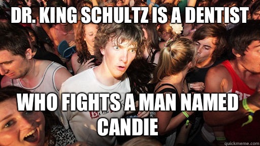 Dr. King Schultz is a dentist Who fights a man named candie  Sudden Clarity Clarence
