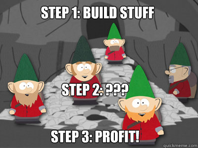 Step 1: build stuff Step 3: profit! Step 2: ??? - Step 1: build stuff Step 3: profit! Step 2: ???  Underpants Gnomes