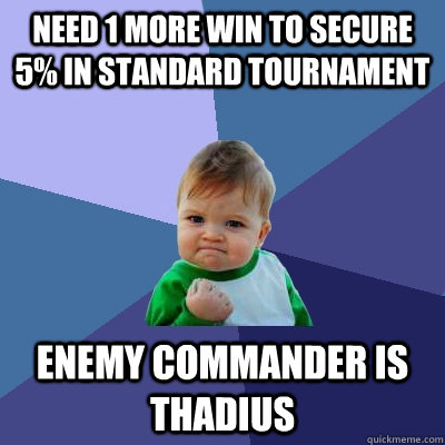 Need 1 more win to secure 5% in standard tournament Enemy commander is thadius  Success Kid