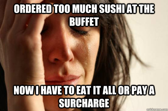 ordered too much sushi at the buffet Now I have to eat it all or pay a surcharge  First World Problems