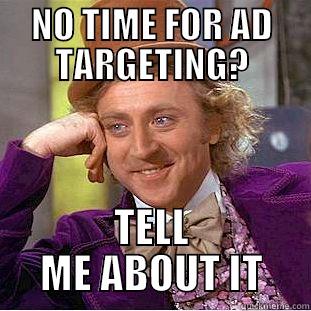 NO TIME FOR AD TARGETING? TELL ME ABOUT IT Condescending Wonka