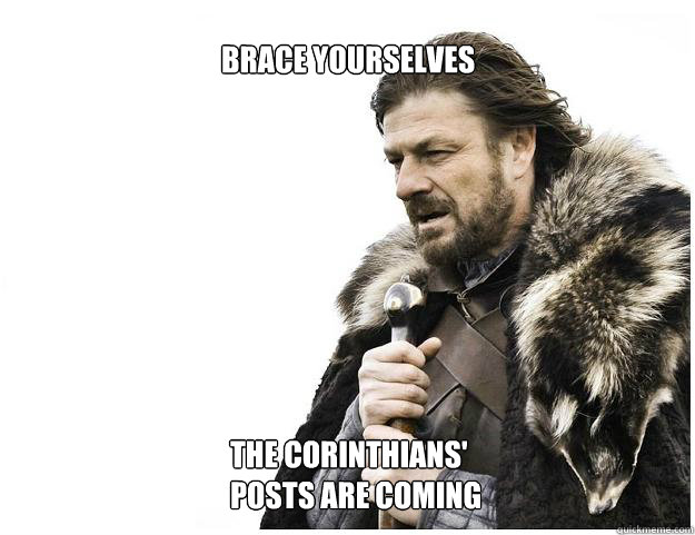 Brace yourselves
 The Corinthians' posts are coming  Imminent Ned
