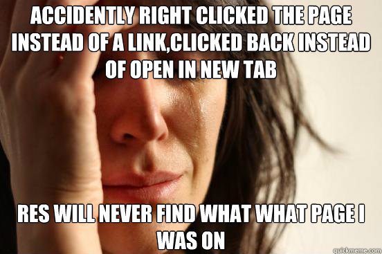 accidently right clicked the page instead of a link,clicked back instead of open in new tab RES will never find what what page I was on - accidently right clicked the page instead of a link,clicked back instead of open in new tab RES will never find what what page I was on  First World Problems