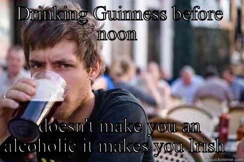 DRINKING GUINNESS BEFORE NOON  DOESN'T MAKE YOU AN ALCOHOLIC IT MAKES YOU IRISH   Lazy College Senior