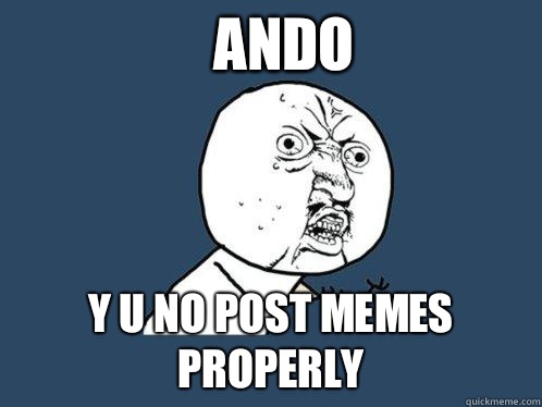 Ando y u no post memes properly  Y U No