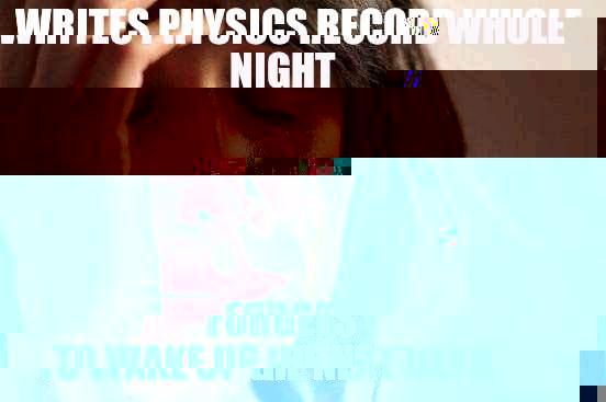 WRITES PHYSICS RECORD WHOLE NIGHT FORGETS TO WAKE UP THE NEXT DAY!! First World Problems