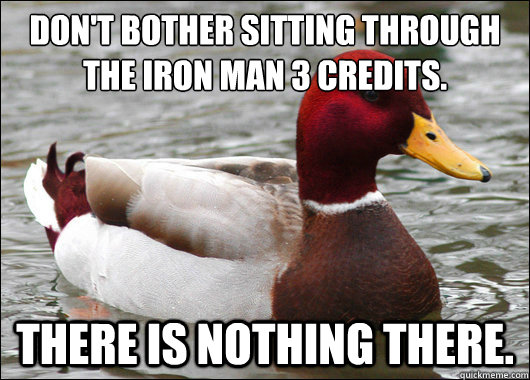 Don't bother sitting through the Iron Man 3 credits.
 There is nothing there.  Malicious Advice Mallard