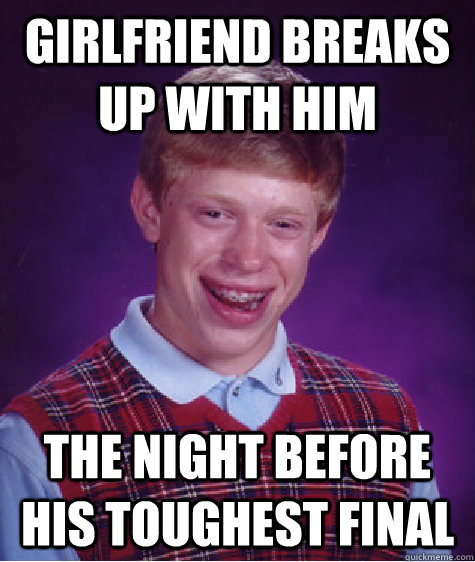 girlfriend breaks up with him the night before his toughest final  Bad Luck Brian
