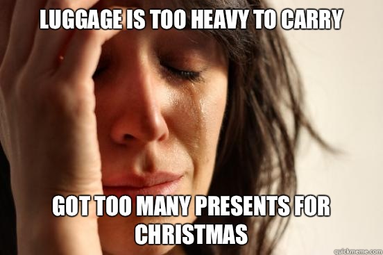 Luggage is too heavy to carry Got too many presents for Christmas  First World Problems