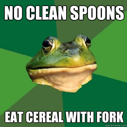 No clean spoons eat cereal with fork  Foul Bachelor Frog