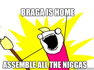 Braga is home Assemble all the niggas  All The Things