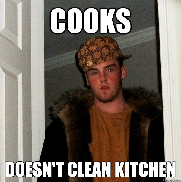 Cooks Doesn't clean kitchen  Scumbag Steve