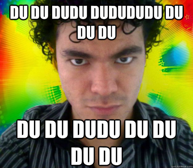 du du dudu dudududu du du du du du dudu du du du du  