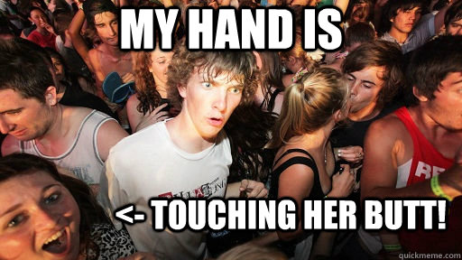 my hand is <- Touching her butt!  Sudden Clarity Clarence