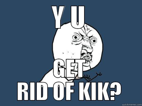 Y U GET RID OF KIK? Y U No