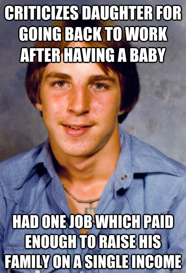 Criticizes Daughter For Going Back to Work after Having a baby Had one job which paid enough to raise his family on a single income  Old Economy Steven
