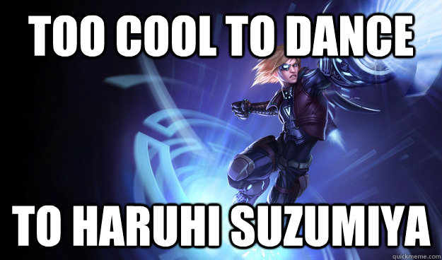 Too cool to dance to Haruhi Suzumiya - Too cool to dance to Haruhi Suzumiya  Pulsefire Ezreal