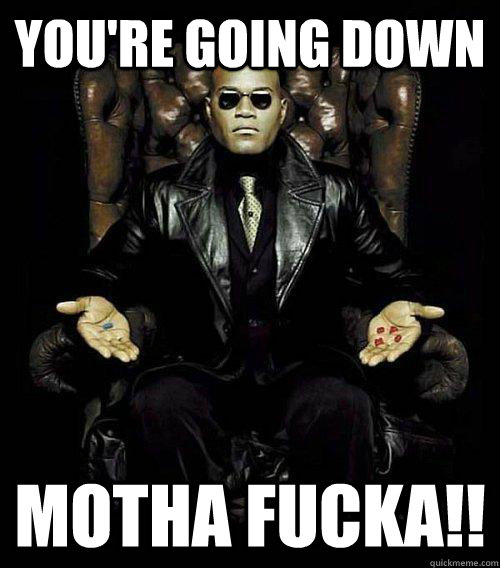 You're going down motha fucka!!  Morpheus