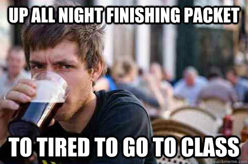Up all night finishing packet To tired to go to class  Lazy College Senior