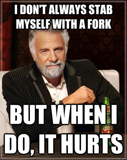 I don't always stab myself with a fork but when i do, it hurts   The Most Interesting Man In The World