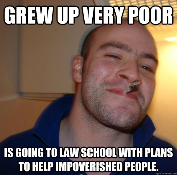 grew up very poor is going to law school with plans to help impoverished people.  - grew up very poor is going to law school with plans to help impoverished people.   Misc