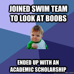 joined swim team to look at boobs  ended up with an academic scholarship - joined swim team to look at boobs  ended up with an academic scholarship  Sucess Kid