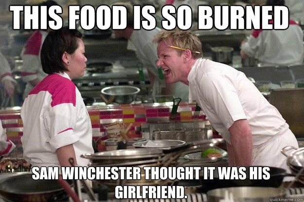 SAM WINCHESTER THOUGHT IT WAS HIS GIRLFRIEND. THIS FOOD IS SO BURNED - SAM WINCHESTER THOUGHT IT WAS HIS GIRLFRIEND. THIS FOOD IS SO BURNED  Misc