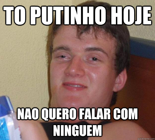 To putinho hoje nao quero falar com ninguem  10 Guy