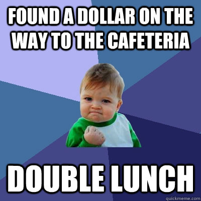Found a dollar on the way to the cafeteria double lunch  Success Kid