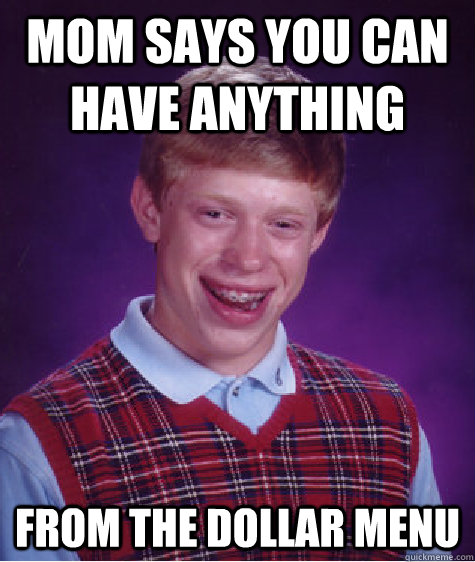 mom says you can have anything  from the dollar menu  Bad Luck Brian