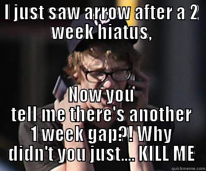 The Arrow Hiatus predicament - I JUST SAW ARROW AFTER A 2 WEEK HIATUS, NOW YOU TELL ME THERE'S ANOTHER 1 WEEK GAP?! WHY DIDN'T YOU JUST.... KILL ME Sad Hipster