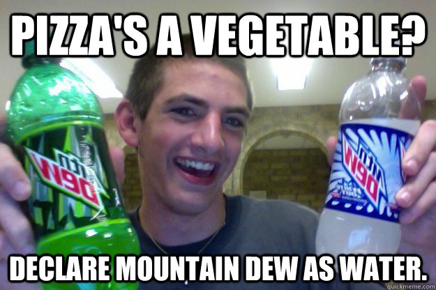 Pizza's a vegetable?  Declare Mountain Dew as Water.  Mountain Dew Kid