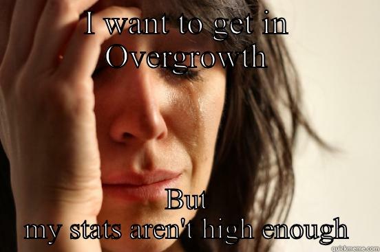 I WANT TO GET IN OVERGROWTH BUT MY STATS AREN'T HIGH ENOUGH First World Problems