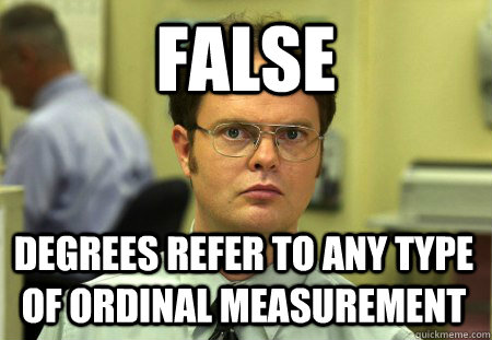 FALSE degrees refer to any type of ordinal measurement - FALSE degrees refer to any type of ordinal measurement  Dwight