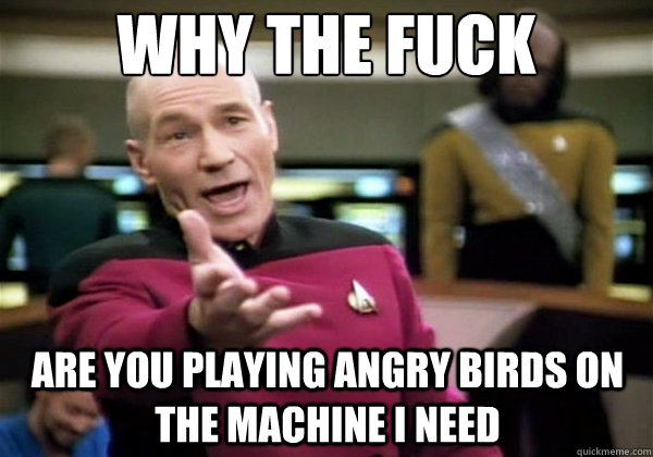 Why the fuck are you playing angry birds on the machine i need  Why The Fuck Picard