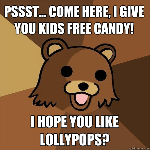 pssst... come here, i give you kids free candy! i hope you like lollypops?   Pedobear