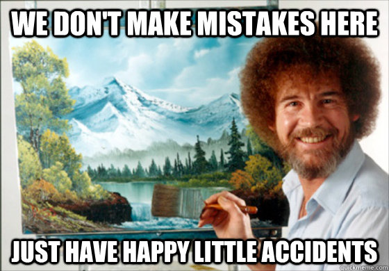 We don't make mistakes here just have happy little accidents  Bob Ross