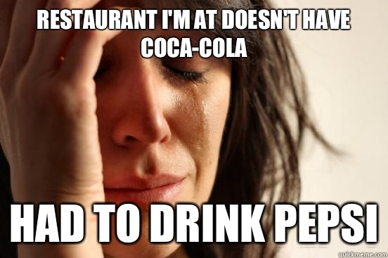 Restaurant I'm at doesn't have Coca-Cola Had to drink Pepsi  First World Problems