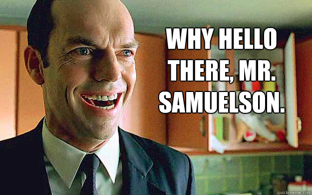 Why hello there, Mr. Samuelson. - Why hello there, Mr. Samuelson.  Agent Smith