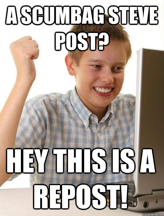 A scumbag Steve post? hey this is a repost!  First Day on the Internet Kid