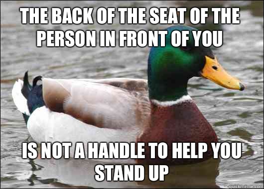 The back of the seat of the person in front of you Is not a handle to help you stand up  Actual Advice Mallard
